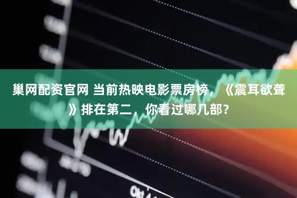 巢网配资官网 当前热映电影票房榜，《震耳欲聋》排在第二，你看过哪几部？