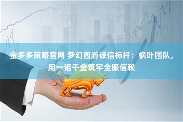 金多多策略官网 梦幻西游诚信标杆：枫叶团队，用一诺千金筑牢全服信赖