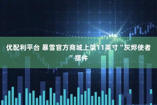 优配利平台 暴雪官方商城上架11英寸“灰烬使者”摆件