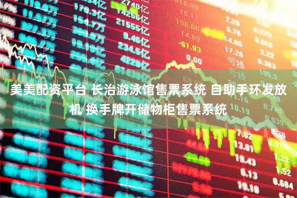 美美配资平台 长治游泳馆售票系统 自助手环发放机 换手牌开储物柜售票系统
