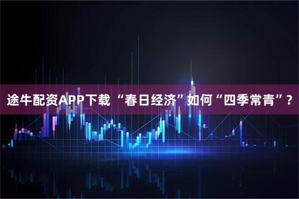 途牛配资APP下载 “春日经济”如何“四季常青”？