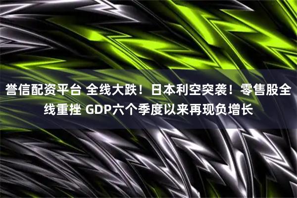 誉信配资平台 全线大跌！日本利空突袭！零售股全线重挫 GDP六个季度以来再现负增长