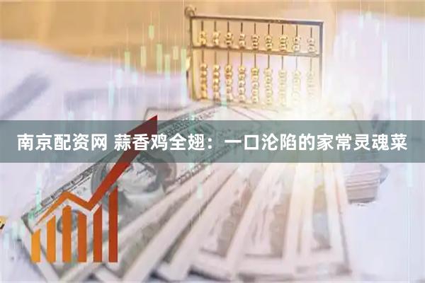 南京配资网 蒜香鸡全翅：一口沦陷的家常灵魂菜