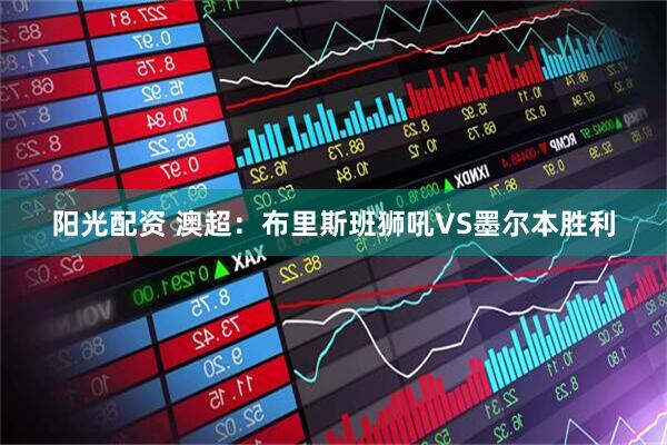 阳光配资 澳超：布里斯班狮吼VS墨尔本胜利