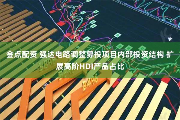 金点配资 强达电路调整募投项目内部投资结构 扩展高阶HDI产品占比