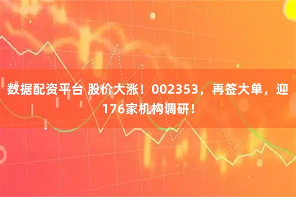 数据配资平台 股价大涨！002353，再签大单，迎176家机构调研！