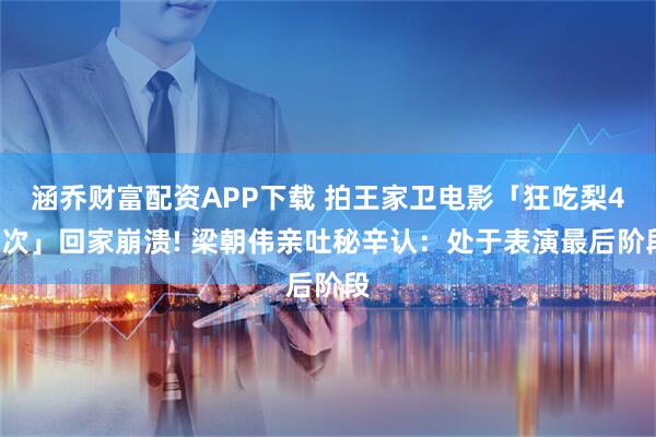 涵乔财富配资APP下载 拍王家卫电影「狂吃梨40次」回家崩溃! 梁朝伟亲吐秘辛认：处于表演最后阶段
