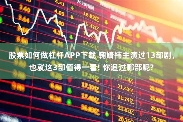 股票如何做杠杆APP下载 鞠婧祎主演过13部剧，也就这3部值得一看! 你追过哪部呢?