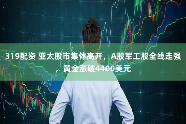 319配资 亚太股市集体高开，A股军工股全线走强，黄金涨破4400美元
