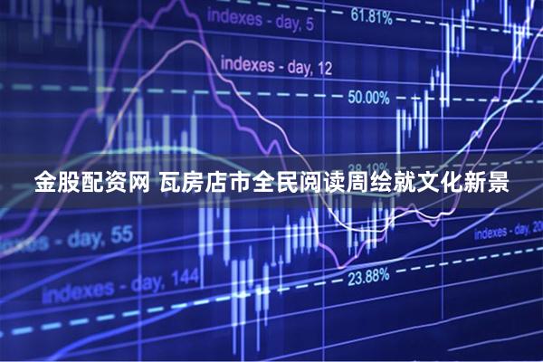 金股配资网 瓦房店市全民阅读周绘就文化新景