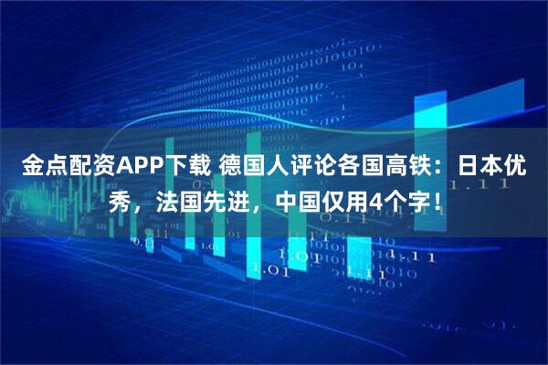 金点配资APP下载 德国人评论各国高铁：日本优秀，法国先进，中国仅用4个字！