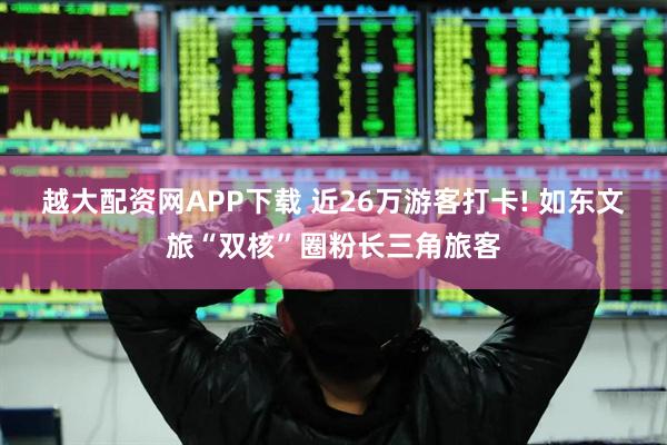 越大配资网APP下载 近26万游客打卡! 如东文旅“双核”圈粉长三角旅客