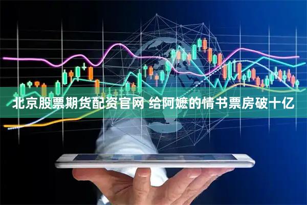 北京股票期货配资官网 给阿嬷的情书票房破十亿