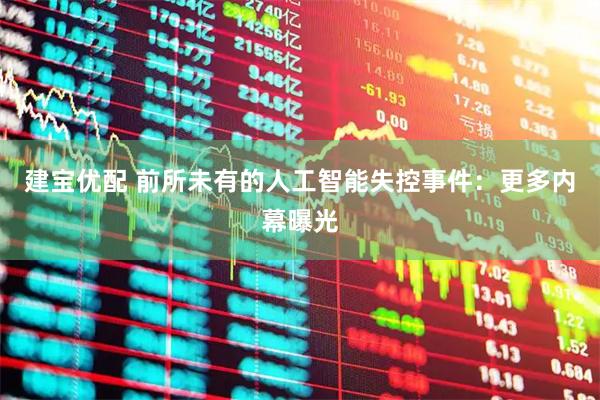 建宝优配 前所未有的人工智能失控事件：更多内幕曝光